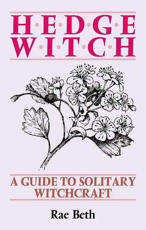 Hedge Witch: A Guide to Solitary Witchcraft by Rae Beth