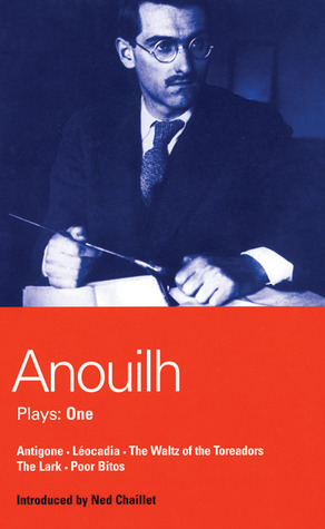 Anouilh Plays: 1: Antigone, Leocardia, The Waltz of the Toreasors, The Lark, Poor Bitos by Christopher Fry, Ned Chaillet, Jean Anouilh, Barbara Broy, Timberlake Werterbaker
