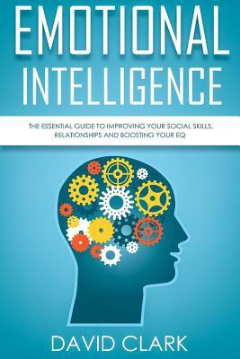 Emotional Intelligence: The Essential Guide to Improving Your Social Skills, Relationships and Boosting Your EQ by David Clark