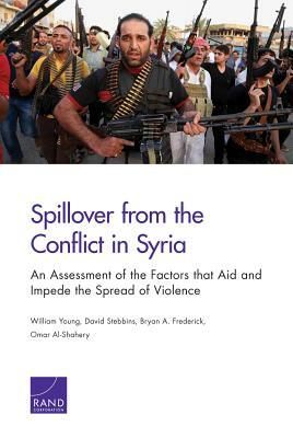 Spillover from the Conflict in Syria: An Assessment of the Factors That Aid and Impede the Spread of Violence by David Stebbins, Bryan A. Frederick, William Young