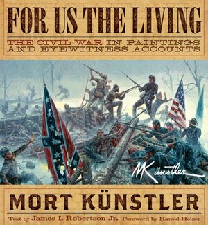 For Us the Living: The Civil War in Paintings and Eyewitness Accounts by James I. Robertson Jr., Mort Künstler