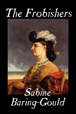 The Frobishers by Sabine Baring-Gould, Fiction, Literary by Sabine Baring-Gould