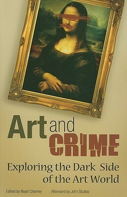 Art and Crime: Exploring the Dark Side of the Art World by Noah Charney