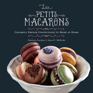 Les Petits Macarons: Colorful French Confections to Make at Home by Anne E. McBride, Kathryn Gordon