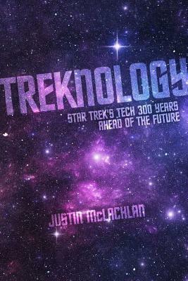 Treknology: Star Trek's Tech 300 Years Ahead of the Future by Justin McLachlan