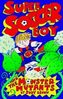 Super Soccer Boy and the Monster Mutants by Judy Brown