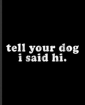 tell your dog i said hi.: A Composition Book for a Dog Lover Who Has More Canine Friends than Human by Eternity Journals