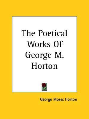 The Poetical Works of George M. Horton by George Moses Horton