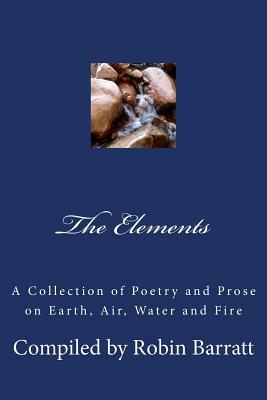 The Elements: A Collection of Poetry and Prose on Earth, Air, Water and Fire by Robin Barratt