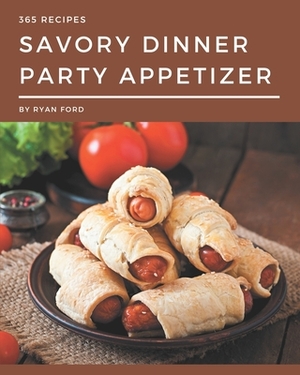 365 Savory Dinner Party Appetizer Recipes: A Dinner Party Appetizer Cookbook You Will Love by Ryan Ford