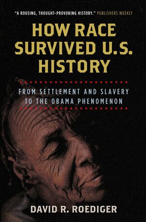 How Race Survived US History: From Settlement and Slavery to the Obama Phenomenon by David R. Roediger