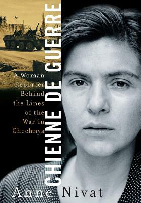 Chienne de Guerre a Woman Reporter Behind the Lines of the War in Chechnya by Anne Nivat