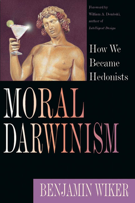 Moral Darwinism: How We Became Hedonists by Benjamin Wiker