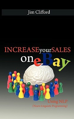 Increase Your Sales on eBay Using NLP (Neuro-Linguistic Programming) by Jim Clifford