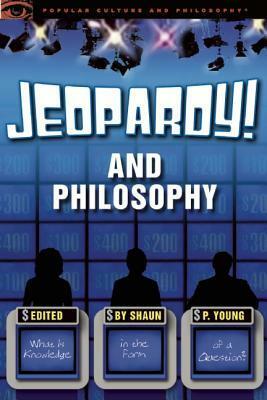 Jeopardy! and Philosophy: What Is Knowledge in the Form of a Question? by Shaun P. Young