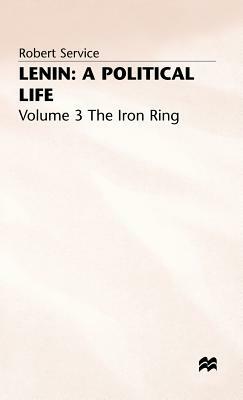 Lenin: A Political Life: Volume 3: The Iron Ring by Robert Service