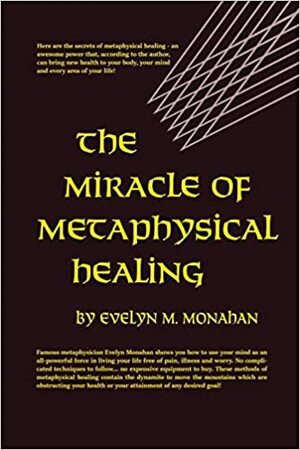 The Miracle of Metaphysical Healing by Evelyn M. Monahan