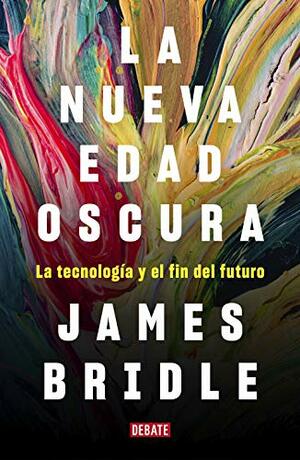 La nueva edad oscura: La tecnología y el fin del futuro by James Bridle