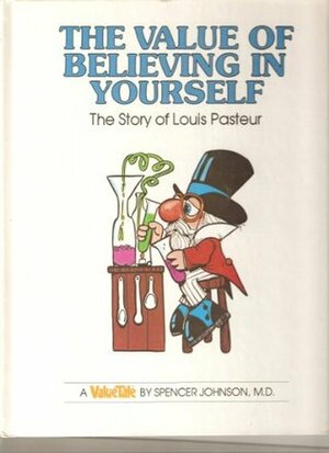 The Value of Believing in Yourself: The Story of Louis Pasteur by Steve Pileggi, Spencer Johnson