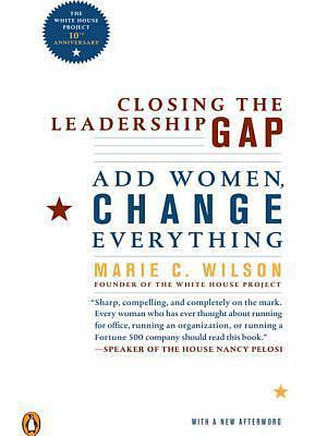 Closing the Leadership Gap: Why Women Can an Must Help Run the World by Marie Wilson, Marie Wilson