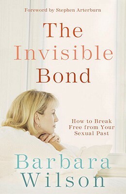 The Invisible Bond: How to Break Free from Your Sexual Past by Barbara Wilson