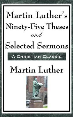 Martin Luther's Ninety-Five Theses and Selected Sermons by Martin Luther