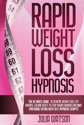 Rapid Weight Loss Hypnosis: The ultimate guide to extreme weight loss, fat burning, calorie blast to stop sugar cravings and quit emotional eating by Julia Watson