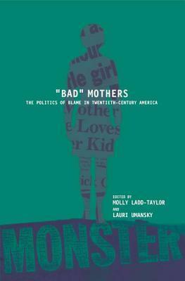 Bad Mothers: The Politics of Blame in Twentieth-Century America by Lauri Umansky, Molly Ladd-Taylor