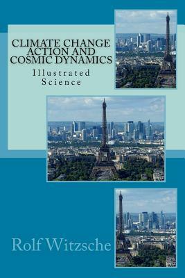 Climate Change Action and Cosmic Dynamics: Illustrated Science by Rolf A. F. Witzsche