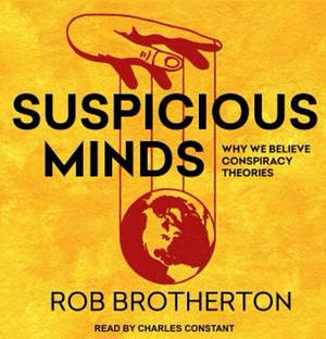 Suspicious Minds: Why We Believe Conspiracy Theories by Rob Brotherton