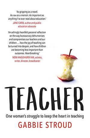 Teacher - One woman's struggle to keep the heart in teaching by Gabbie Stroud