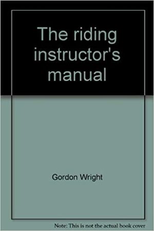 The Riding Instructor's Manual by Gordon Wright