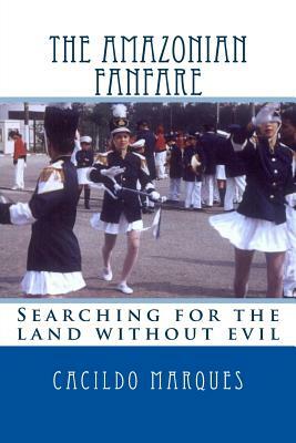 The Amazonian Fanfare: Searching for the land without evil by Cacildo Marques