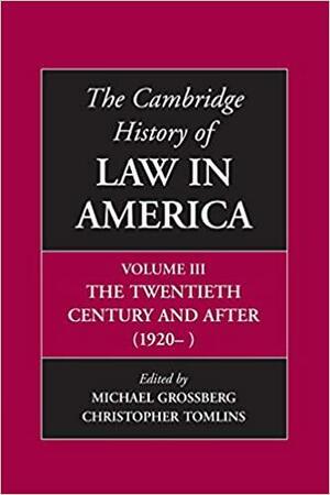 The Cambridge History of Law in America, Volume III: The Twentieth Century and After by Michael Grossberg, Christopher Tomlins