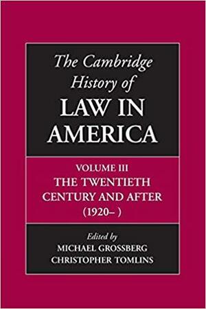 The Cambridge History of Law in America, Volume III: The Twentieth Century and After by Christopher Tomlins, Michael Grossberg