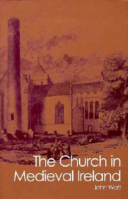 Church in Medieval Ireland by John Watt