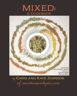 Mixed: A Cookbook: 13 Seasoning Mixes and over 100 ways to use them by Kate Johnson, Chris Johnson