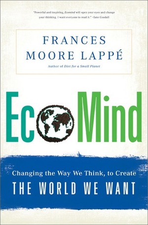 EcoMind: Changing the Way We Think, to Create the World We Want by Frances Moore Lappé