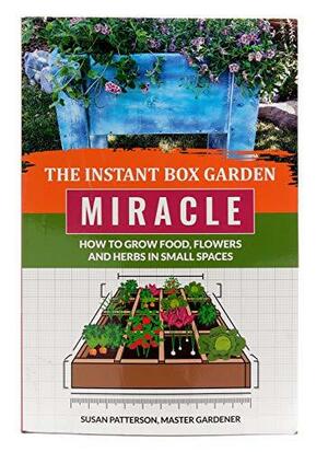 The Instant Box Garden Miracle - How to Grow Food, Flowers, and Herbs in Small Spaces by Susan Patterson
