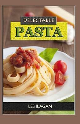 Delectable Pasta Recipes by Les Ilagan