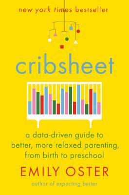 Cribsheet: A Data-Driven Guide to Better, More Relaxed Parenting, from Birth to Preschool by Emily Oster