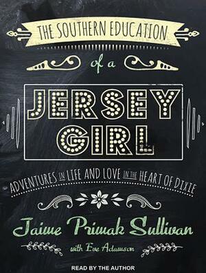 The Southern Education of a Jersey Girl: Adventures in Life and Love in the Heart of Dixie by Jaime Primack Sullivan