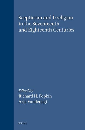 Scepticism and Irreligion in the Seventeenth and Eighteenth Centuries by Richard H. Popkin, Arjo J. Vanderjagt