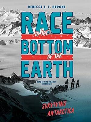 Race to the Bottom of the Earth: Surviving Antarctica by Rebecca E.F. Barone