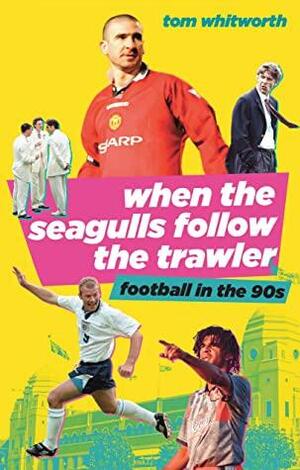 When the Seagulls Follow the Trawler: Football in the 90s by Tom Whitworth
