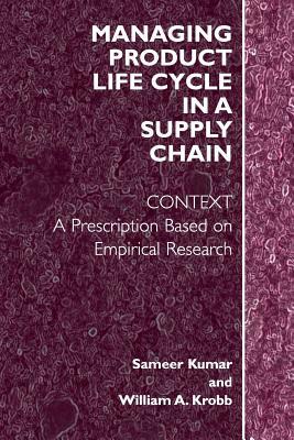 Managing Product Life Cycle in a Supply Chain: Context: A Prescription Based on Empirical Research by William A. Krob, Sameer Kumar