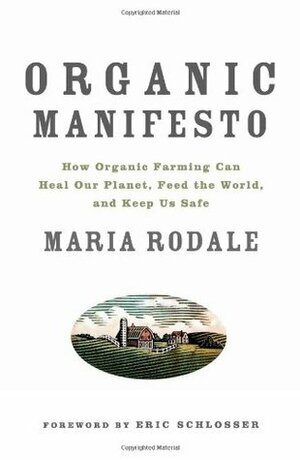 Organic Manifesto: How Organic Farming Can Heal Our Planet, Feed the World, and Keep Us Safe by Maria Rodale