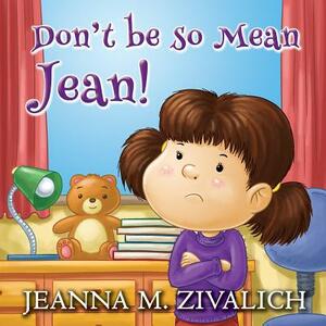 Don't be so Mean Jean by Jeanna M. Zivalich