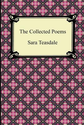 The Collected Poems of Sara Teasdale (Sonnets to Duse and Other Poems, Helen of Troy and Other Poems, Rivers to the Sea, Love Songs, and Flame and Sha by Sara Teasdale