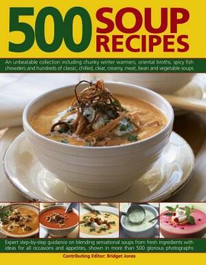500 Soup Recipes: An Unbeatable Collection Including Chunky Winter Warmers, Oriental Broths, Spicy Fish Chowders and Hundreds of Classic by Bridget Jones